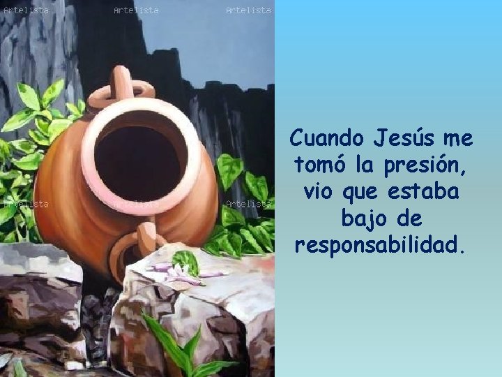 Cuando Jesús me tomó la presión, vio que estaba bajo de responsabilidad. 