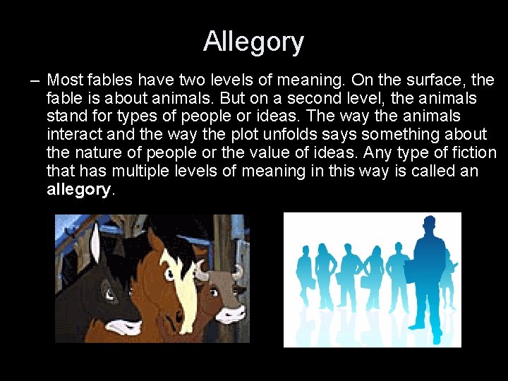 Allegory – Most fables have two levels of meaning. On the surface, the fable