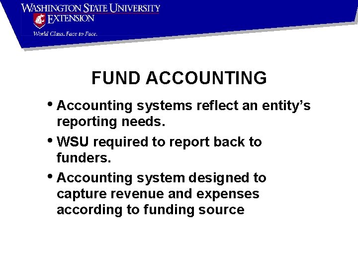 FUND ACCOUNTING • Accounting systems reflect an entity’s reporting needs. • WSU required to