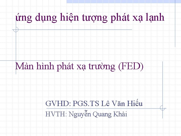 ứng dụng hiện tượng phát xạ lạnh Màn hình phát xạ trường (FED) GVHD: