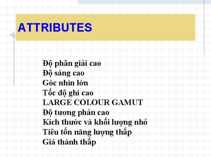 ATTRIBUTES Độ phân giải cao Độ sáng cao Góc nhìn lớn Tốc độ ghi