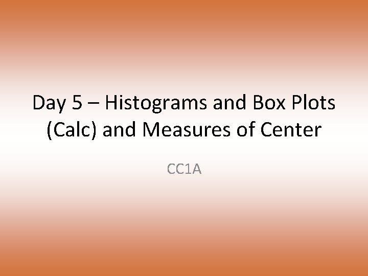 Day 5 – Histograms and Box Plots (Calc) and Measures of Center CC 1