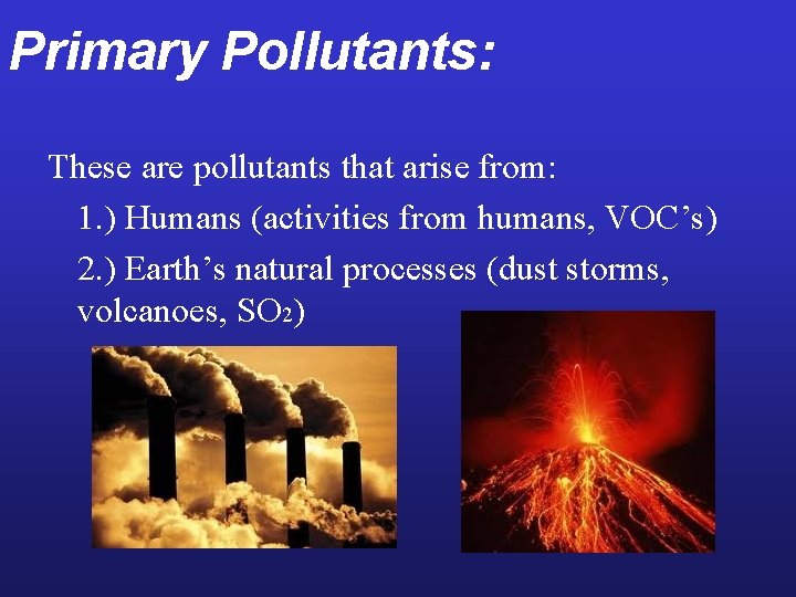 Primary Pollutants: These are pollutants that arise from: 1. ) Humans (activities from humans,