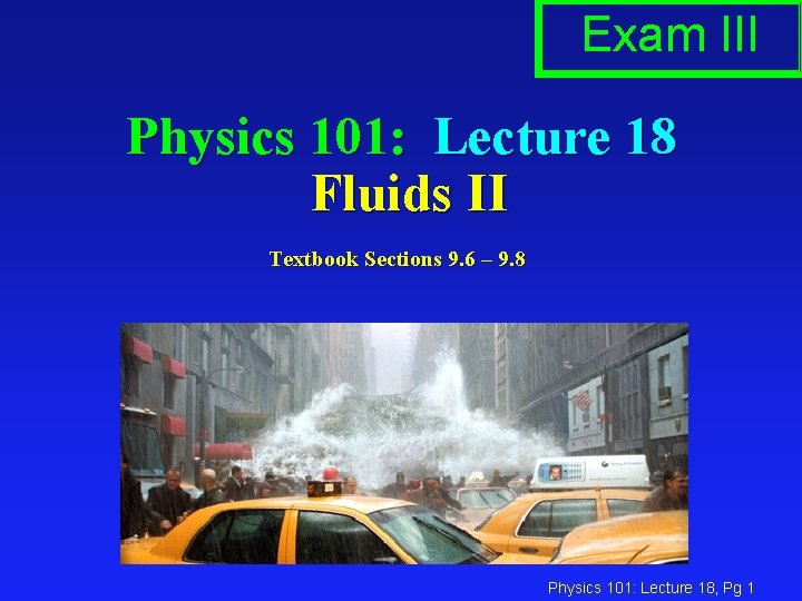 Exam III Physics 101: Lecture 18 Fluids II Textbook Sections 9. 6 – 9.