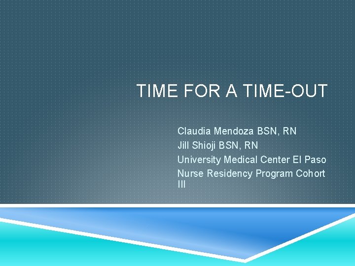TIME FOR A TIME-OUT Claudia Mendoza BSN, RN Jill Shioji BSN, RN University Medical