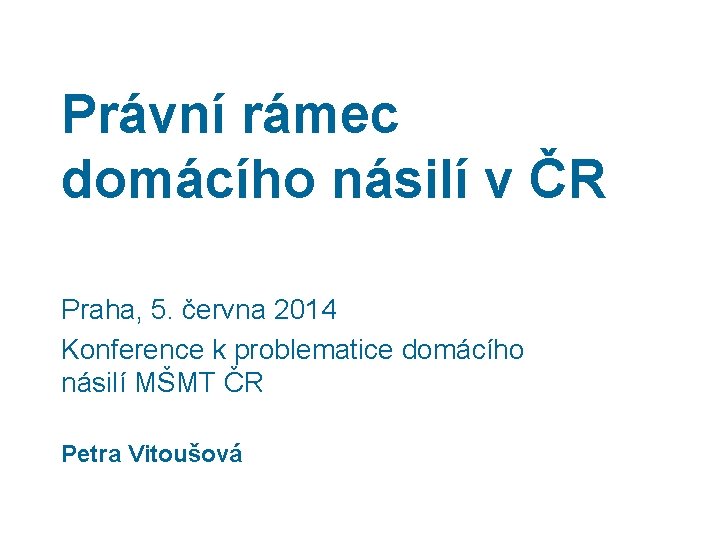 Právní rámec domácího násilí v ČR Praha, 5. června 2014 Konference k problematice domácího