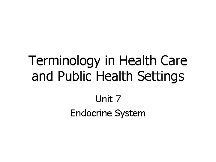 Terminology in Health Care and Public Health Settings Unit 7 Endocrine System 