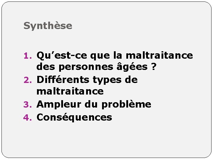 Synthèse 1. Qu’est-ce que la maltraitance des personnes âgées ? 2. Différents types de