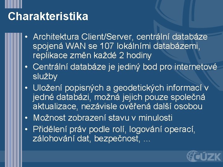 Charakteristika • Architektura Client/Server, centrální databáze spojená WAN se 107 lokálními databázemi, replikace změn