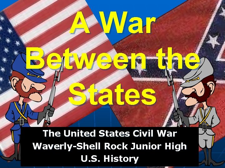 A War Between the States The United States Civil War Waverly-Shell Rock Junior High