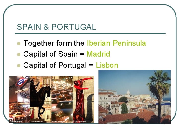 SPAIN & PORTUGAL l l l Together form the Iberian Peninsula Capital of Spain