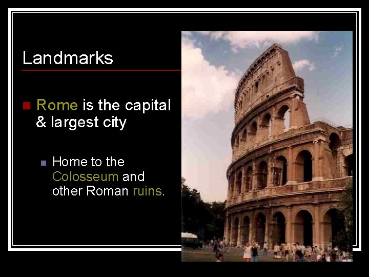 Landmarks n Rome is the capital & largest city n Home to the Colosseum