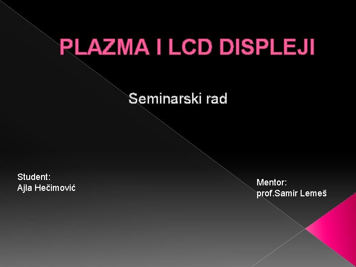 PLAZMA I LCD DISPLEJI Seminarski rad Student: Ajla Hečimović Mentor: prof. Samir Lemeš 