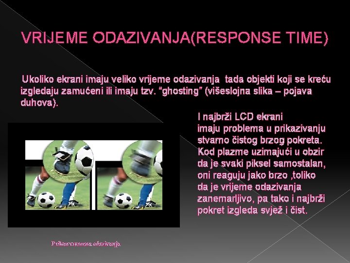 VRIJEME ODAZIVANJA(RESPONSE TIME) Ukoliko ekrani imaju veliko vrijeme odazivanja tada objekti koji se kreću