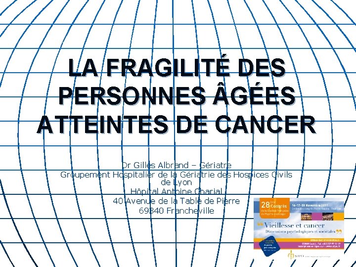 LA FRAGILITÉ DES PERSONNES GÉES ATTEINTES DE CANCER Dr Gilles Albrand – Gériatre Groupement