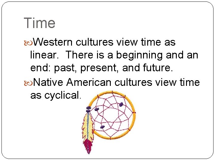 Time Western cultures view time as linear. There is a beginning and an end: