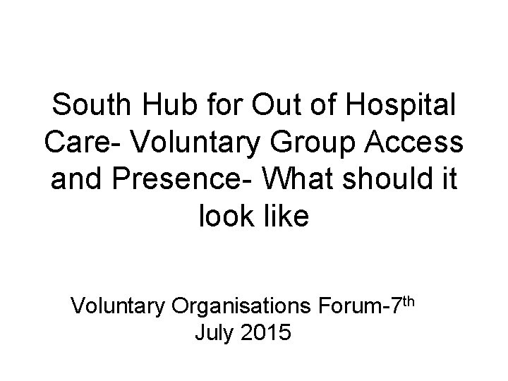 South Hub for Out of Hospital Care- Voluntary Group Access and Presence- What should
