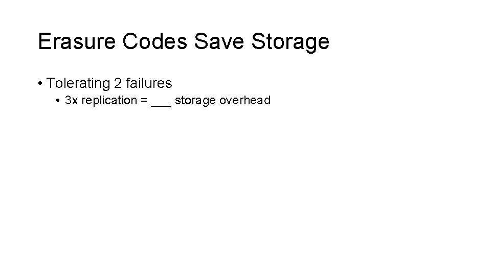 Erasure Codes Save Storage • Tolerating 2 failures • 3 x replication = ___