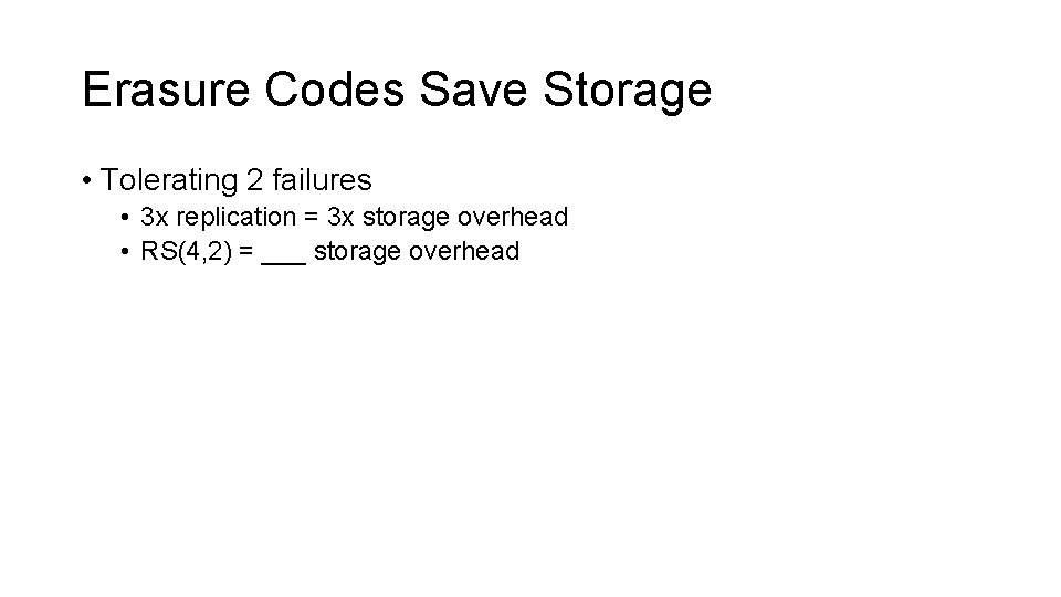 Erasure Codes Save Storage • Tolerating 2 failures • 3 x replication = 3