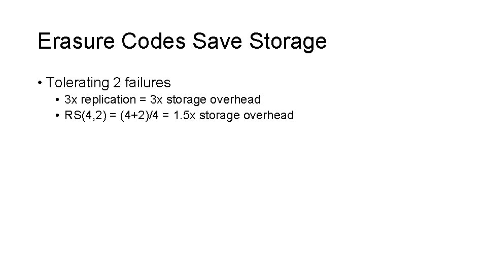 Erasure Codes Save Storage • Tolerating 2 failures • 3 x replication = 3