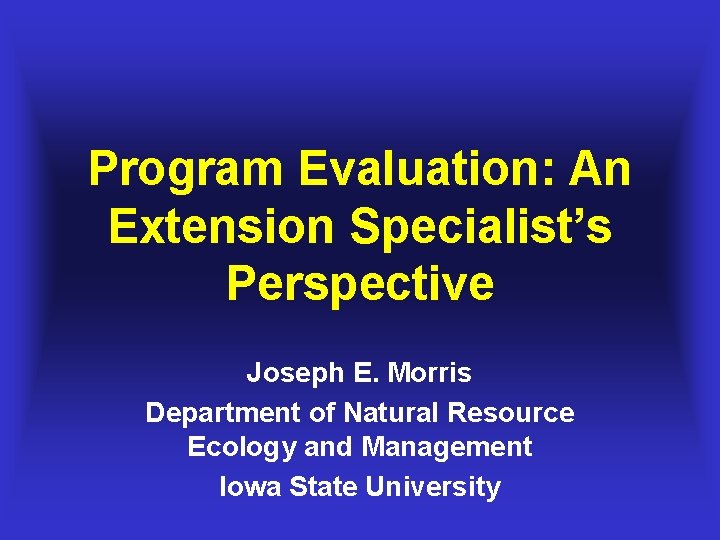 Program Evaluation: An Extension Specialist’s Perspective Joseph E. Morris Department of Natural Resource Ecology