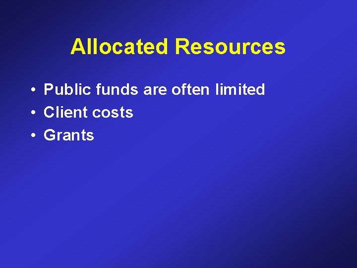 Allocated Resources • Public funds are often limited • Client costs • Grants 