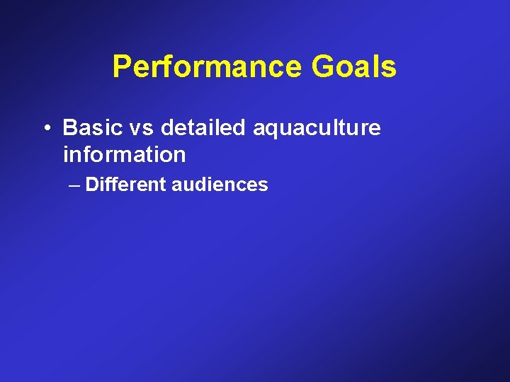 Performance Goals • Basic vs detailed aquaculture information – Different audiences 