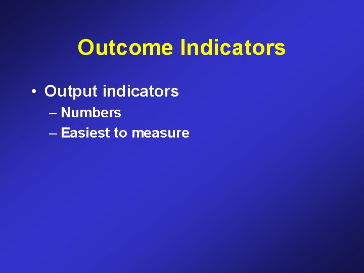 Outcome Indicators • Output indicators – Numbers – Easiest to measure 