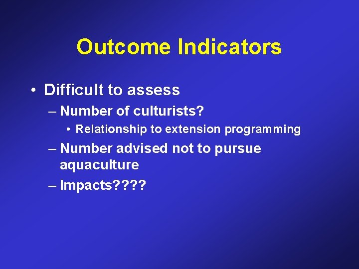 Outcome Indicators • Difficult to assess – Number of culturists? • Relationship to extension