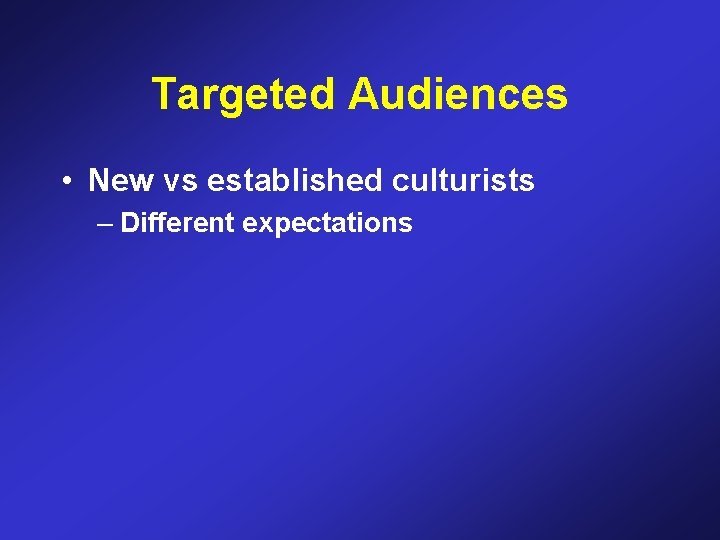 Targeted Audiences • New vs established culturists – Different expectations 