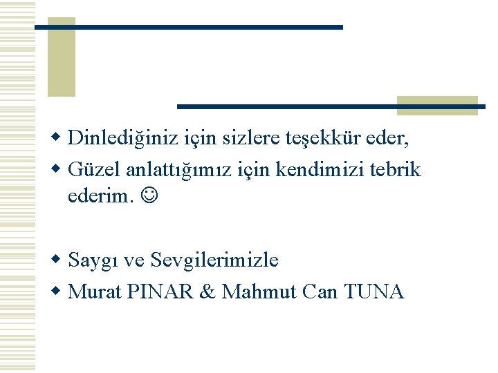 w Dinlediğiniz için sizlere teşekkür eder, w Güzel anlattığımız için kendimizi tebrik ederim. w