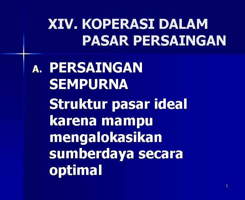 XIV. KOPERASI DALAM PASAR PERSAINGAN A. PERSAINGAN SEMPURNA Struktur pasar ideal karena mampu mengalokasikan