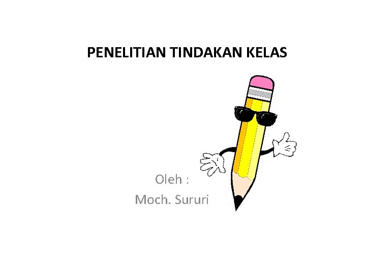 PENELITIAN TINDAKAN KELAS Oleh : Moch. Sururi 