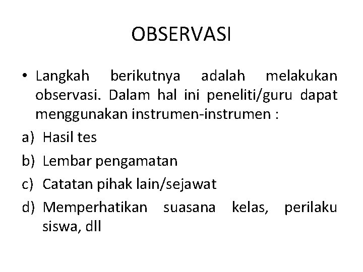 OBSERVASI • Langkah berikutnya adalah melakukan observasi. Dalam hal ini peneliti/guru dapat menggunakan instrumen-instrumen