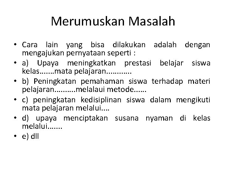 Merumuskan Masalah • Cara lain yang bisa dilakukan adalah dengan mengajukan pernyataan seperti :