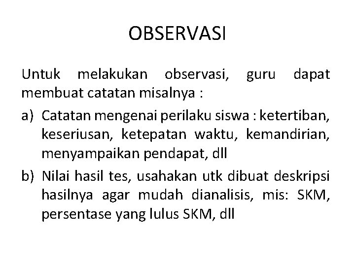 OBSERVASI Untuk melakukan observasi, guru dapat membuat catatan misalnya : a) Catatan mengenai perilaku