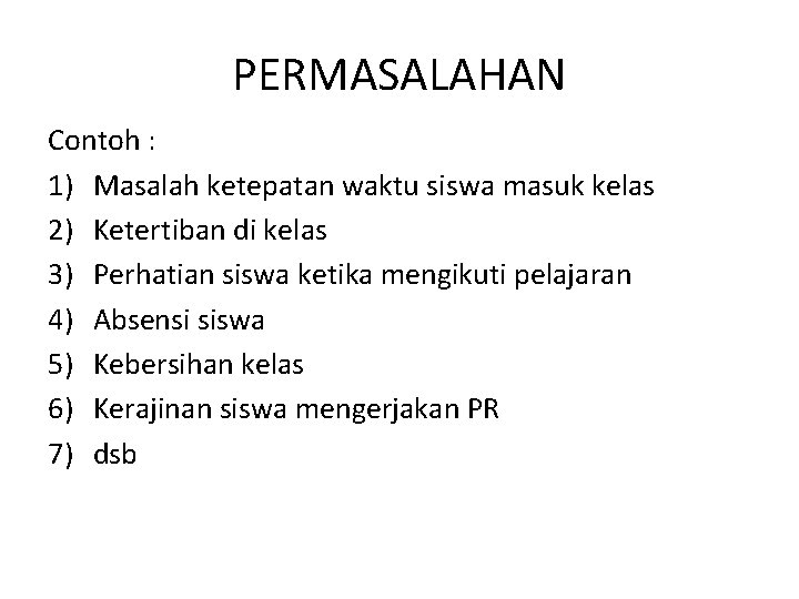 PERMASALAHAN Contoh : 1) Masalah ketepatan waktu siswa masuk kelas 2) Ketertiban di kelas