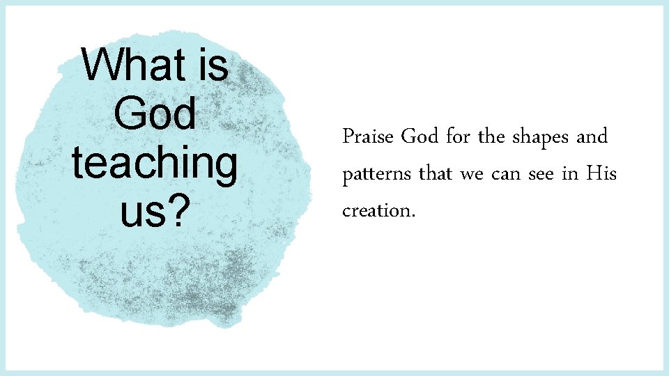 What is God teaching us? Praise God for the shapes and patterns that we