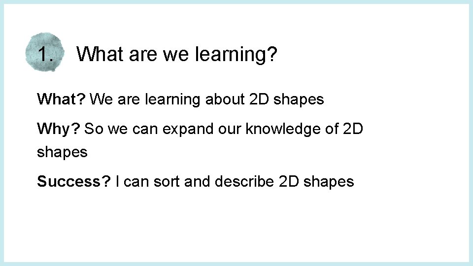 1. What are we learning? What? We are learning about 2 D shapes Why?