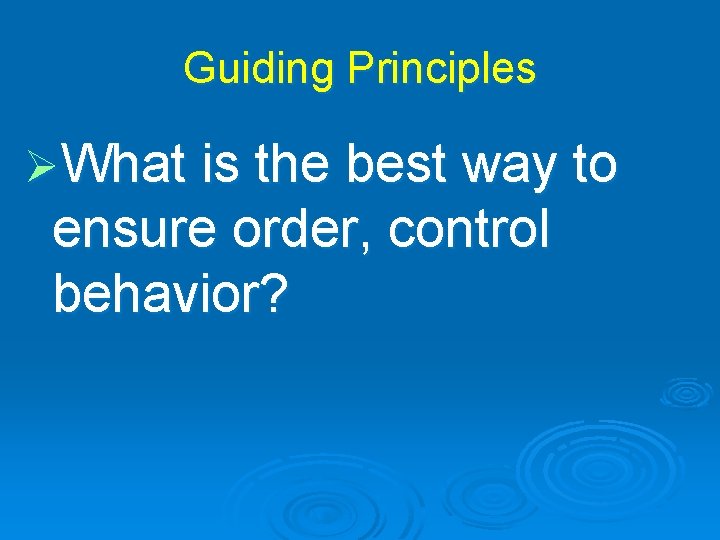 Guiding Principles ØWhat is the best way to ensure order, control behavior? 
