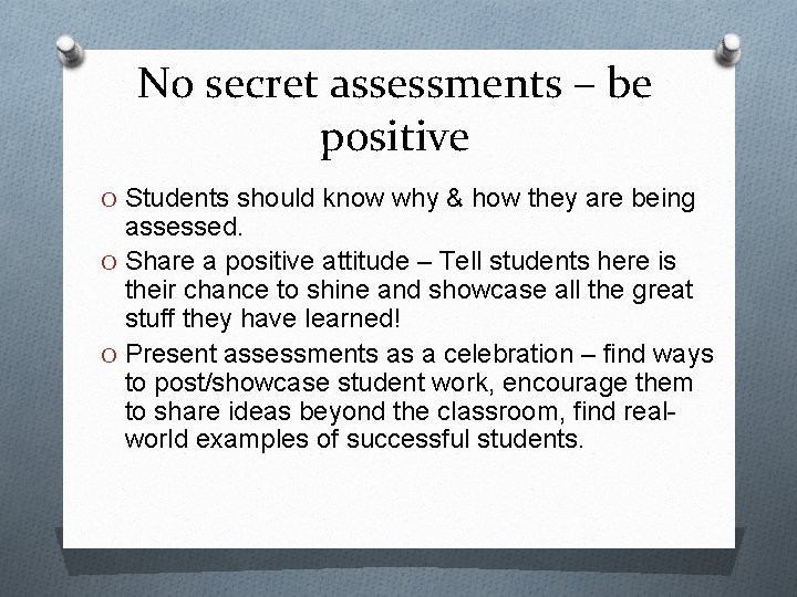 No secret assessments – be positive O Students should know why & how they