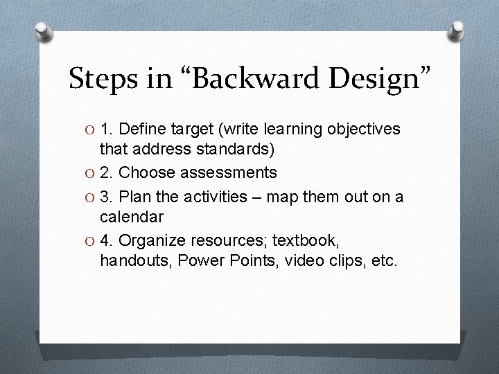 Steps in “Backward Design” O 1. Define target (write learning objectives that address standards)