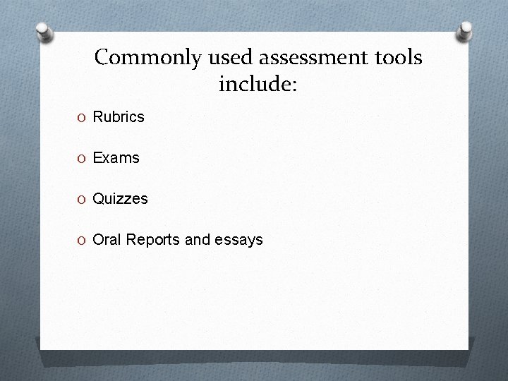 Commonly used assessment tools include: O Rubrics O Exams O Quizzes O Oral Reports