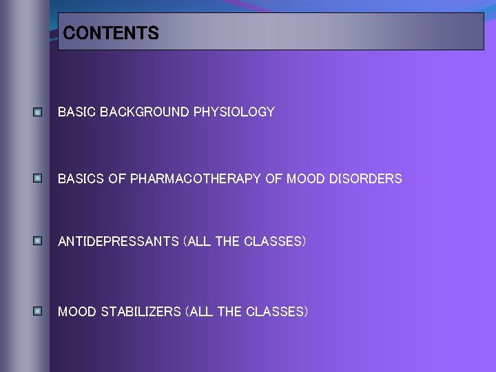 CONTENTS BASIC BACKGROUND PHYSIOLOGY BASICS OF PHARMACOTHERAPY OF MOOD DISORDERS ANTIDEPRESSANTS (ALL THE CLASSES)