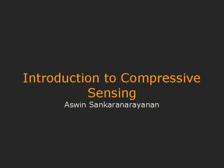 Introduction to Compressive Sensing Aswin Sankaranarayanan 