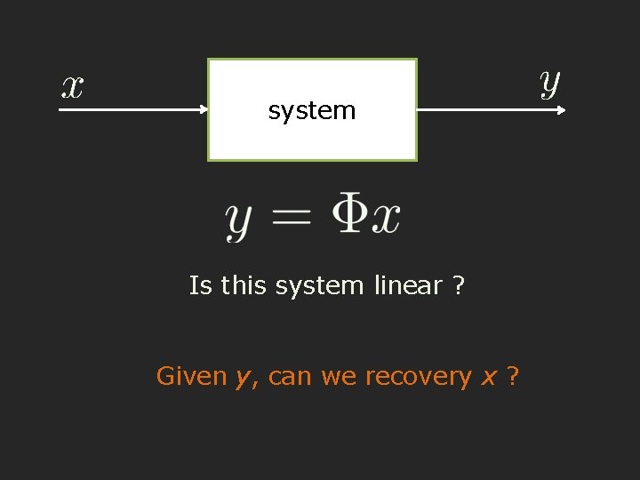 system Is this system linear ? Given y, can we recovery x ? 