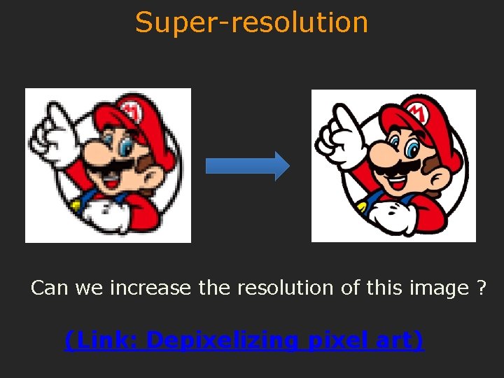 Super-resolution Can we increase the resolution of this image ? (Link: Depixelizing pixel art)