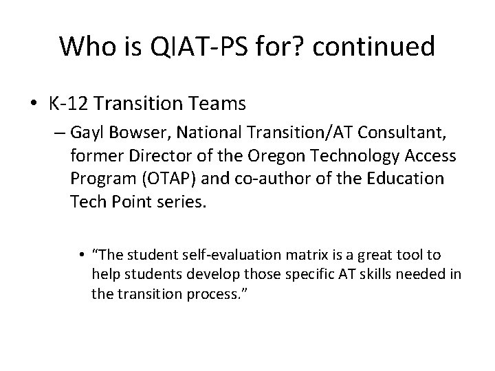 Who is QIAT-PS for? continued • K-12 Transition Teams – Gayl Bowser, National Transition/AT