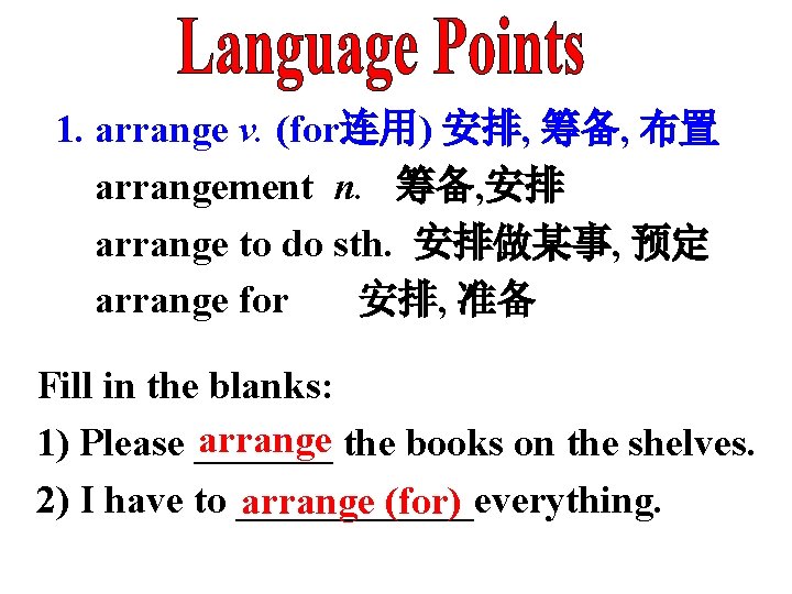 1. arrange v. (for连用) 安排, 筹备, 布置 arrangement n. 筹备, 安排 arrange to do
