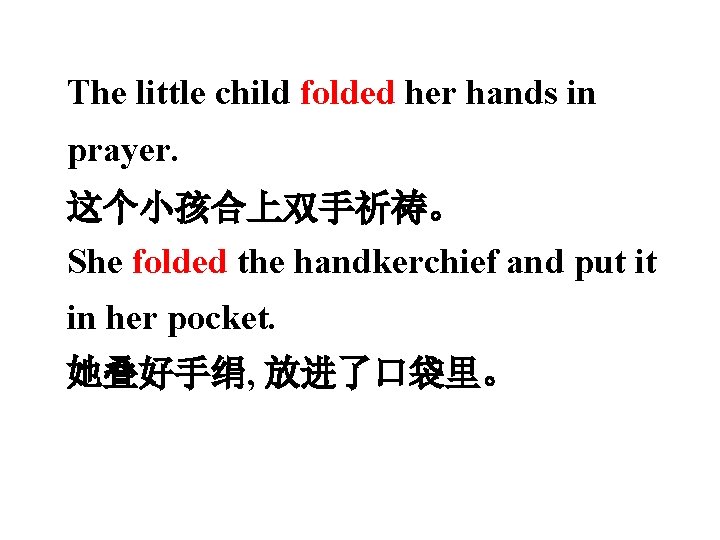 The little child folded her hands in prayer. 这个小孩合上双手祈祷。 She folded the handkerchief and